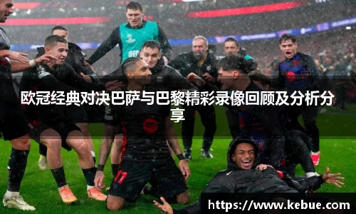 欧冠经典对决巴萨与巴黎精彩录像回顾及分析分享